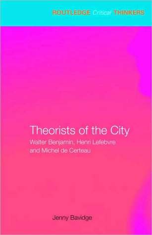 Theorists of the City: Walter Benjamin, Henri Lefebvre and Michel de Certeau (Routledge Critical Thinkers)