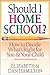 Should I Home School?: How to Decide What's Right for You & Your Child