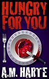 Hungry For You by A.M.  Harte