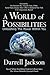 A WORLD OF POSSIBILITIES Unleashing the Power Within You by Darrell Jackson