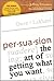 Persuasion: The Art of Getting What You Want