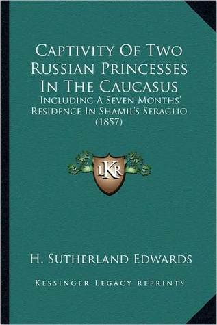 Captivity Of Two Russian Princesses In The Caucasus: Including A Seven Months' Residence In Shamil's Seraglio (1857)