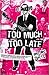 Too Much, Too Late