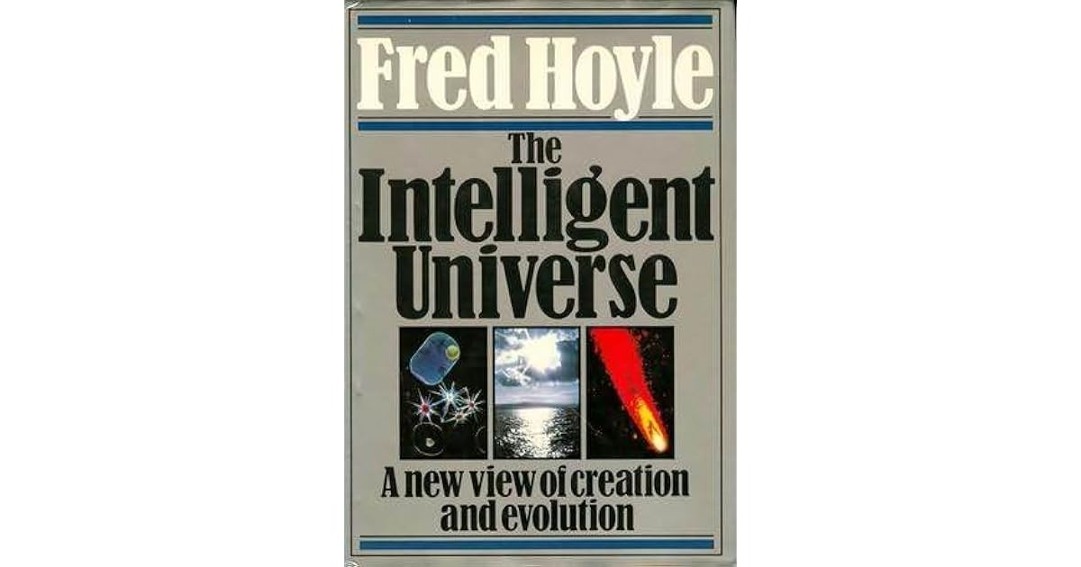 The Intelligent Universe A New View Of Creation And Evolution By Fred Hoyle