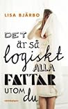 Det är så logiskt alla fattar utom du by Lisa Bjärbo