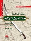سيف الله المسلول خالد بن الوليد قاهر الأكاسرة والقياصرة
