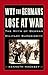 WHY THE GERMANS LOSE AT WAR: The Myth of German Military Superiority.