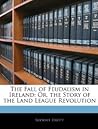 The Fall of Feudalism in Ireland: Or the Story of the Land League Revolution