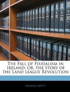 The Fall of Feudalism in Ireland: Or the Story of the Land League Revolution (Paperback)