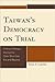 Taiwan's Democracy on Trial: Political Change During the Chen Shui-bian Era and Beyond