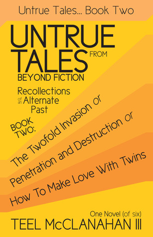 The Twofold Invasion or Penetration and Destruction or How to Make Love With Twins (Untrue Tales From Beyond Fiction - Recollections of an Alternate Past, Book Two)