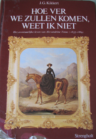 Hoe ver we zullen komen, weet ik niet: het avontuurlijke leven van Alexandrine Tinne (1835-1869)