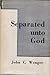 Separated Unto God: A Plea for Christian Simplicity of Life and for a Scriptural Nonconformity to the World