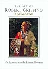 The Art Of Robert Griffing: His Journey Into The Eastern Frontier The Art Of Robert Griffing: His Journey Into The Eastern Frontier