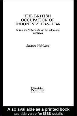 The British Occupation of Indonesia, 1945-1946: Britain, the Netherlands and the Indonesian Revolution (Kindle Edition)