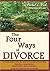 The Four Ways of Divorce: A Concise Guide to What You Need to Know about Divorce Using Litigation, Negotiation, Collaboration and Mediation