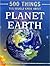 500 Things You Should Know About Planet Earth.