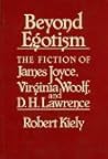 Beyond Egotism: The Fiction of James Joyce, Virginia Woolf, and D. H. Lawrence Beyond Egotism: The Fiction of James Joyce, Virginia Woolf, and D. H. Lawrence