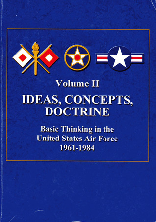 Ideas, Concepts, Doctrine:  Basic Thinking in the United States Air Force 1961-1984 (Vol. 2)
