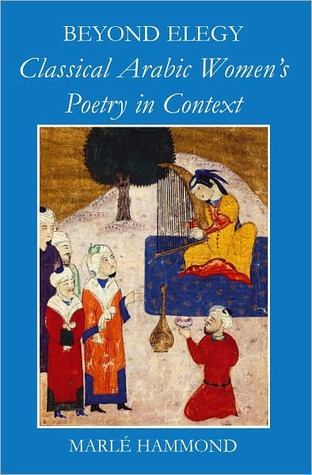 Beyond Elegy: Classical Arabic Women's Poetry in Context (British Academy Monographs)