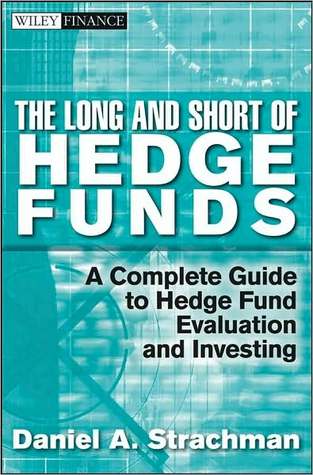 The Long and Short of Hedge Funds: A Complete Guide to Hedge Fund Evaluation and Investing (Kindle Edition)