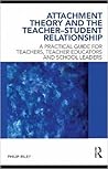 Attachment Theory and the Teacher-Student Relationship: A Practical Guide for Teachers, Teacher Educators and School Leaders Attachment Theory and the Teacher-Student Relationship: A Practical Guide for Teachers, Teacher Educators and School Leaders