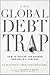 The Global Debt Trap: How t...