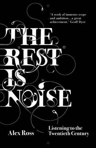 The Rest Is Noise: Listening To The Twentieth Century by Alex Ross