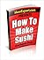 How To Make Sushi - Your Step-By-Step Guide to Making Sushi