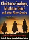 Christmas Cowboys, Mistletoe Diner and other Short Stories: A Collection of New Fiction for the Holidays Christmas Cowboys, Mistletoe Diner and other Short Stories: A Collection of New Fiction for the Holidays