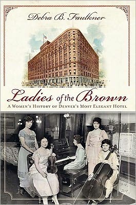 Ladies of the Brown: A Women's History of Denver's Most Elegant Hotel (Landmarks)