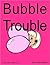 Bubble Trouble