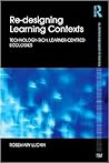 Re-Designing Learning Contexts: Technology-Rich, Learner-Centred Ecologies Re-Designing Learning Contexts: Technology-Rich, Learner-Centred Ecologies
