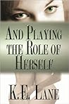 And Playing the Role of Herself by K.E. Lane