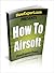 How to Airsoft - Step-by-Step Guide on How to Airsoft Like a Pro!