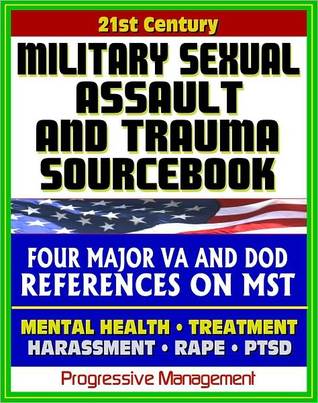 21st Century Military Sexual Assault and Trauma (MST) Sourcebook - VA Medical Course, Defense Department Reports - Rape, Violence, Harassment, Victim Care, Prevention, PTSD, Compensation