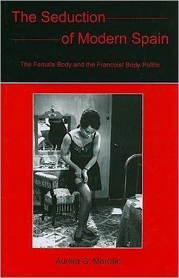 The Seduction of Modern Spain: The Female Body and the Francoist Body Politic (Hardcover)