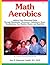 Math Aerobics: Addition Facts Memorized Easily through Kinesthetics, Mnemonics, Calisthenics, Music, Visualizations, Fun, Rhythm, Rhyme, and Repetition
