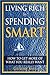 Living Rich by Spending Smart: How to Get More of What You Really Want