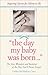 Day My Baby Was Born: The Joys, Wonders, and Surprises of the Day You'll Never Forget