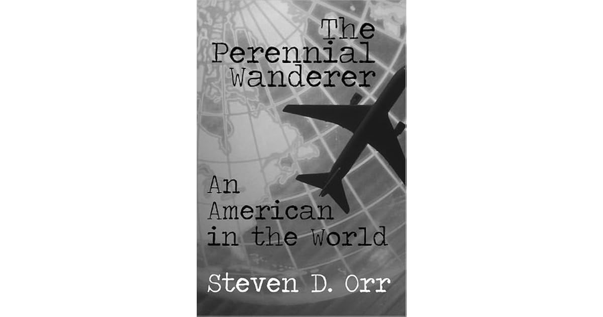 The Perennial Wanderer An American In The World By Steven D Orr