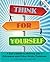 Think for Yourself: A Kid's Guide to Solving Life's Dilemmas and Other Sticky Problems