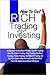 How To Get Rich Trading and Investing: A Beginner Investment Guide Full Of Trading Tips On Stock Trading, Day Trading, Options Trading, Forex Trading And Bonds Trading So You Can Learn How To Trade And Get Rich Fast On Good Investment Returns