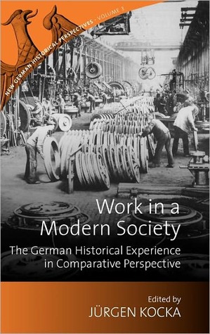 Work in a Modern Society: The German Historical Experience in Comparative Perspective (New German Historical Perspectives, 3)
