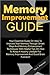 Memory Improvement Guide: Your Essential Guide On How To Improve Your Memory Through Smart Ways And Memory Enhancement Techniques With Helpful Tips On How To Keep A Healthy Lifestyle For Memory Improvement And Good Brain Function!