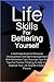 Life Skills For Bettering Yourself: A Self Help Book On Personal Development And Self-Empowerment With Motivation Tips, Success Tips And Tips For Positive Thinking To Help You Improve Your Life And Be A Better Person