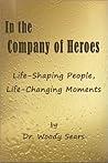 In the Company of Heroes: Life-Shaping People, Life-Changing Moments In the Company of Heroes: Life-Shaping People, Life-Changing Moments