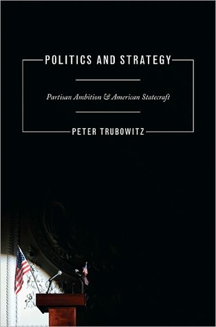 Politics and Strategy: Partisan Ambition and American Statecraft (Princeton Studies in International History and Politics)