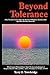 Beyond Tolerance: Why Tolerance Cannot Solve the Problem of Religious-Based Conflict and What the Real Answer Is What Everyone Needs to Know About the Increasing