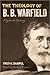 The Theology of B. B. Warfield: A Systematic Summary